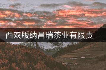 西雙版納昌瑞茶業(yè)有限責任公司