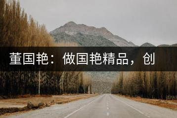 董國艷：做國艷精品，創(chuàng)百年茶企