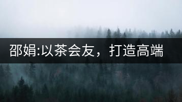 邵娟:以茶會友，打造高端雅趣會所