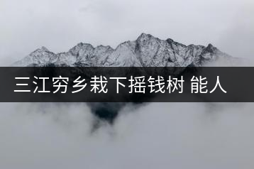 三江窮鄉(xiāng)栽下?lián)u錢樹 能人助力貧困村催生大產(chǎn)業(yè)