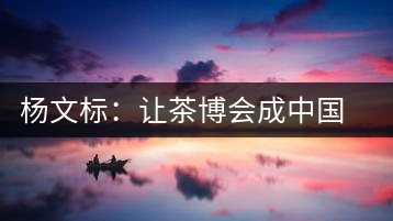 楊文標(biāo)：讓茶博會(huì)成中國茶業(yè)第一展