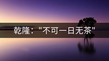 乾?。?#8221;不可一日無(wú)茶”