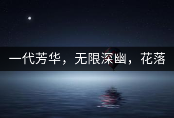 一代芳華，無限深幽，花落滿庭芳！