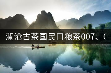 瀾滄古茶國民口糧茶007、0081全國上市