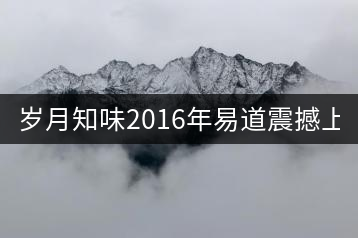歲月知味2016年易道震撼上市！