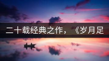 二十載經(jīng)典之作，《歲月足跡》震撼上市！