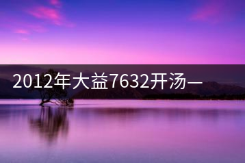 2012年大益7632開湯——香氣十足，甜味明顯