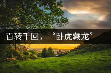 百轉(zhuǎn)千回，“臥虎藏龍”繞指柔