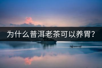 為什么普洱老茶可以養(yǎng)胃？