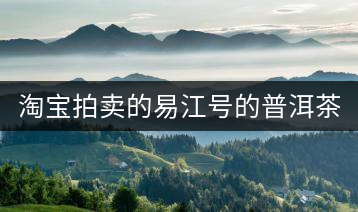 淘寶拍賣的易江號的普洱茶怎么樣？