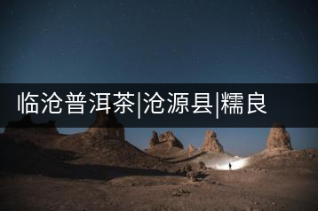 臨滄普洱茶|滄源縣|糯良鄉(xiāng)大黑山古茶園