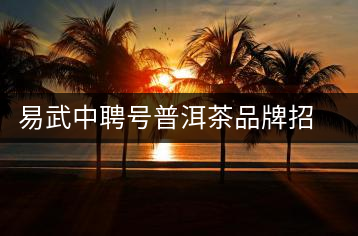 易武中聘號普洱茶品牌招商加盟，誠招全國各地經(jīng)銷商