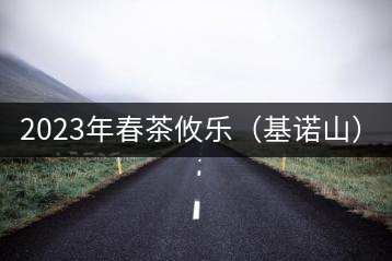 2023年春茶攸樂（基諾山）：古樹1200元／公斤，喬木：400-500元／公斤