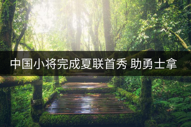 中國(guó)小將完成夏聯(lián)首秀 助勇士拿下三連勝 中國(guó)小將完成夏聯(lián)首秀 助勇士拿下三連勝