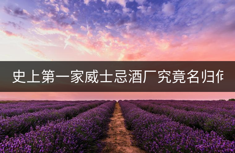 史上第一家威士忌酒廠究竟名歸何家? 史上第一家威士忌酒廠究竟名歸何家?