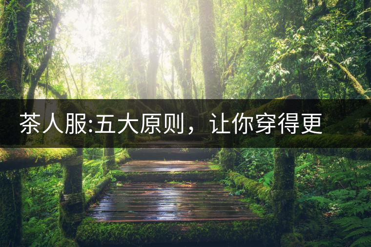 茶人服:五大原則，讓你穿得更漂亮茶人服：五大原則，讓你穿得更漂亮