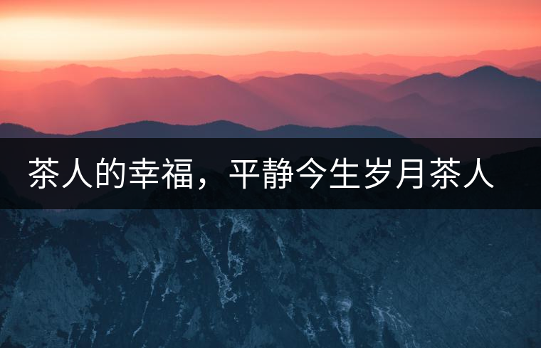 茶人的幸福，平靜今生歲月茶人的幸福，平靜今生歲月