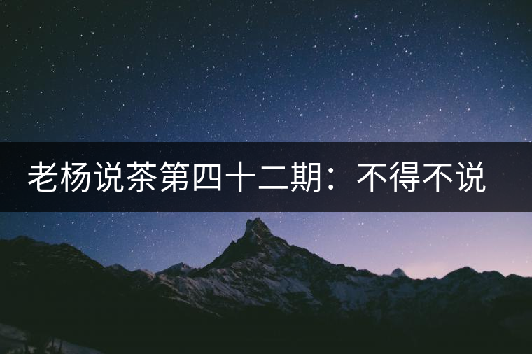 老楊說茶第四十二期:不得不說的云南四大國營茶廠 老楊說茶第四十二期:不得不說的云南四大國營茶廠