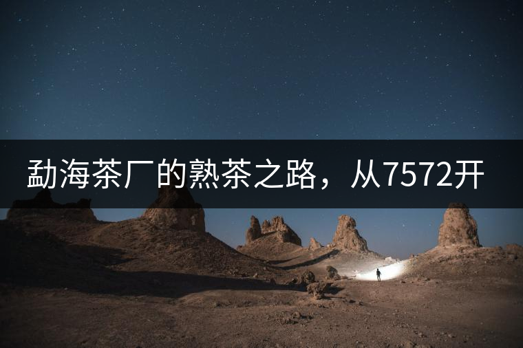 勐海茶廠的熟茶之路，從7572開始