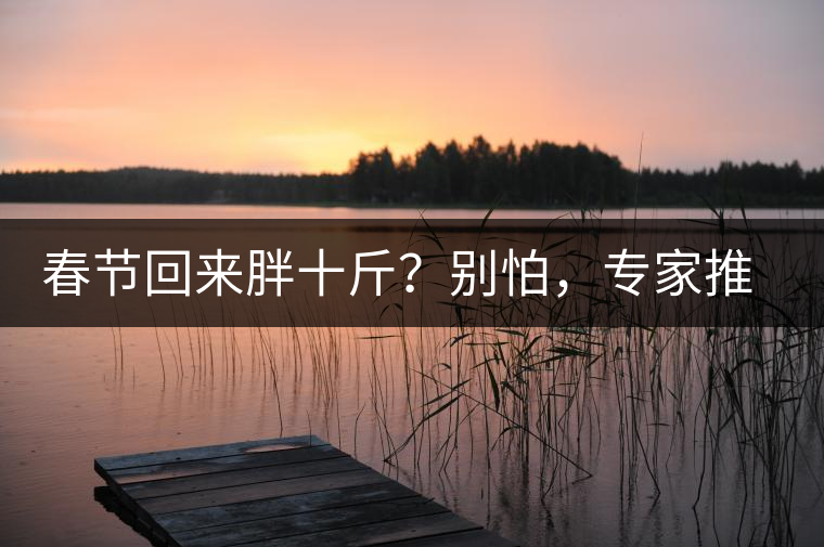 春節(jié)回來胖十斤？別怕，專家推薦一款茶，利尿減肥效果好！