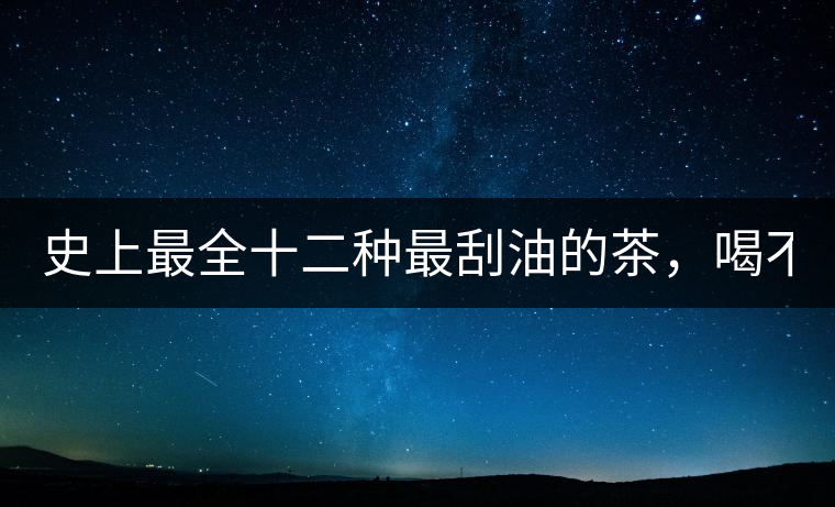 史上最全十二種最刮油的茶，喝不死你瘦死你!