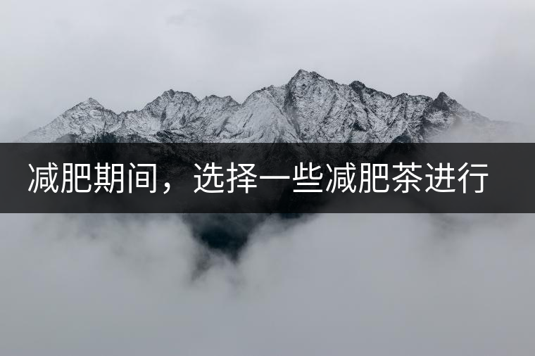 減肥期間，選擇一些減肥茶進(jìn)行輔助能更瘦的更快減肥期間，選擇一些減肥茶進(jìn)行輔助能更瘦的更快