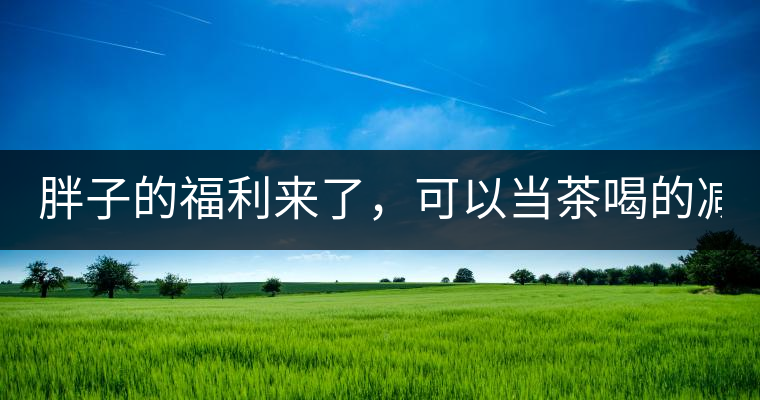 胖子的福利來(lái)了，可以當(dāng)茶喝的減肥偏方(附:準(zhǔn)確配方)