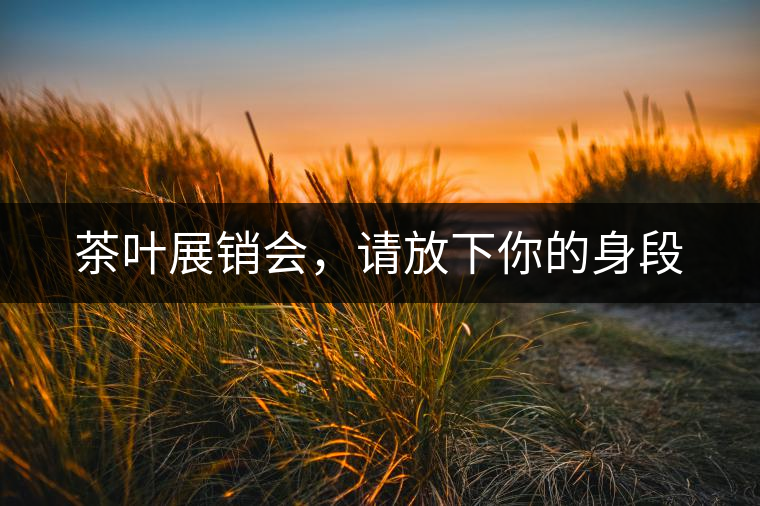 茶葉展銷會(huì)，請(qǐng)放下你的身段