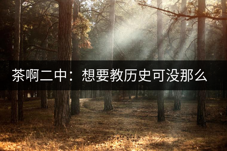茶啊二中：想要教歷史可沒那么容易，看張老師就知道，還得會演戲