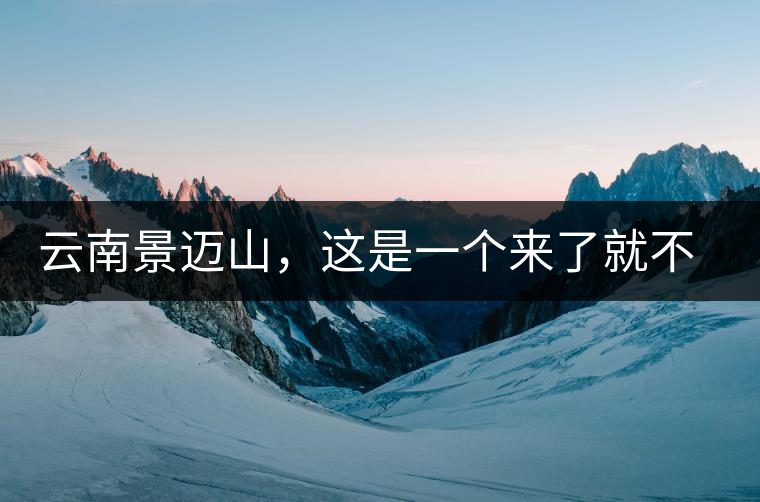 云南景邁山,這是一個來了就不愿離開的地方云南景邁山,這是一個來了就不愿離開的地方 云南景邁山,這是一個來了就不愿離開的地方云南景邁山,這是一個來了就不愿離開的地方