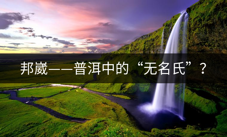 邦崴——普洱中的“無名氏”？