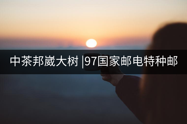 中茶邦崴大樹 |97國家郵電特種郵票首選《茶》樹 幾個...中茶邦崴大樹 |97國家郵電特種郵票首選《茶》樹 幾個人喝過？