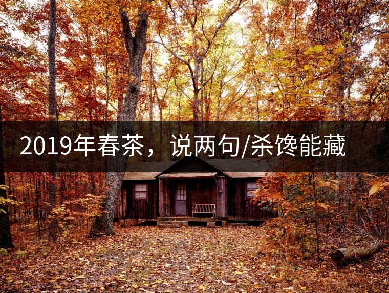 2019年春茶，說兩句/殺饞能藏的茶了解下