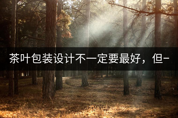 茶葉包裝設(shè)計(jì)不一定要最好，但一定要最有創(chuàng)意(送給茶...茶葉包裝設(shè)計(jì)不一定要最好，但一定要最有創(chuàng)意（送給茶商的干貨）