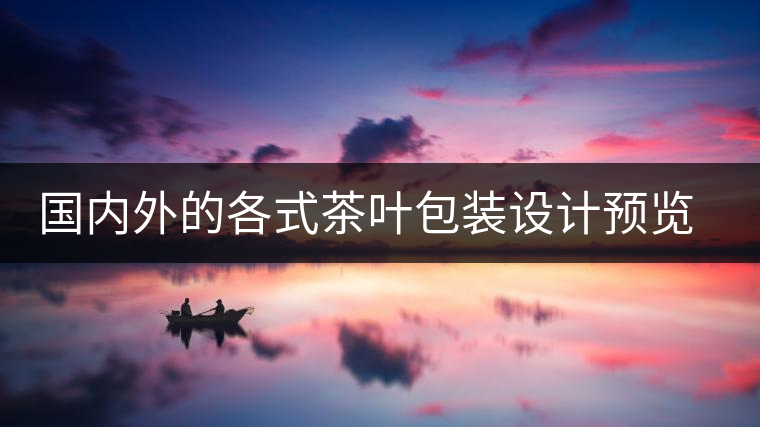 國內(nèi)外的各式茶葉包裝設計預覽!總有一款你會喜歡國內(nèi)外的各式茶葉包裝設計預覽！總有一款你會喜歡