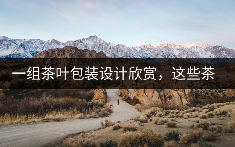一組茶葉包裝設(shè)計欣賞，這些茶包裝很吸睛一組茶葉包裝設(shè)計欣賞，這些茶包裝很吸睛