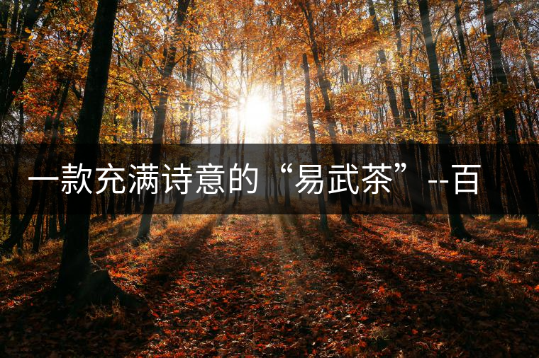 一款充滿(mǎn)詩(shī)意的“易武茶”--百花潭一款充滿(mǎn)詩(shī)意的“易武茶”——百花潭