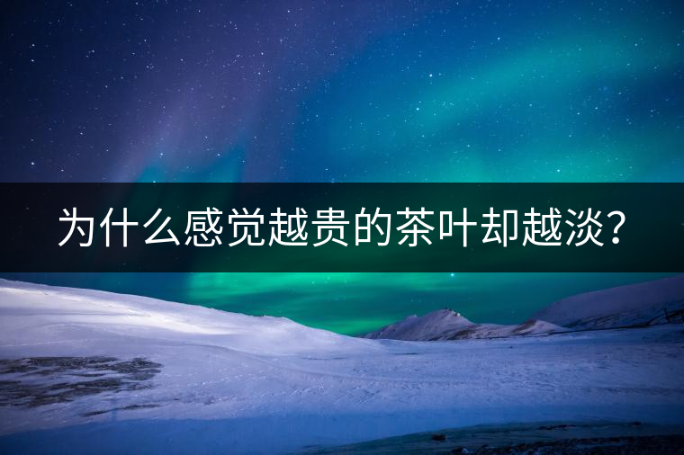為什么感覺越貴的茶葉卻越淡？