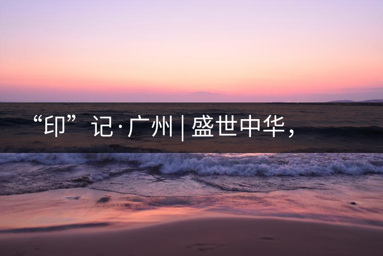 “印”記·廣州 | 盛世中華，國(guó)飲中茶-中茶新時(shí)代大紅印七十周年尊享紀(jì)念羊城首發(fā)