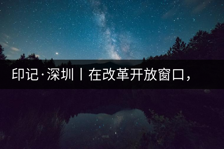 印記·深圳丨在改革開放窗口,與中茶大紅印一起致敬新時(shí)代 印記·深圳丨在改革開放窗口,與中茶大紅印一起致敬新時(shí)代
