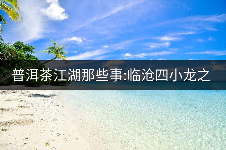 普洱茶江湖那些事:臨滄四小龍之冰島、昔歸、大雪山、忙...普洱茶江湖那些事：臨滄四小龍之冰島、昔歸、大雪山、忙肺