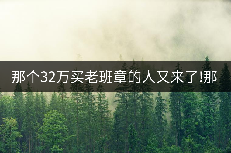 那個32萬買老班章的人又來了!那個32萬買老班章的人又來了！