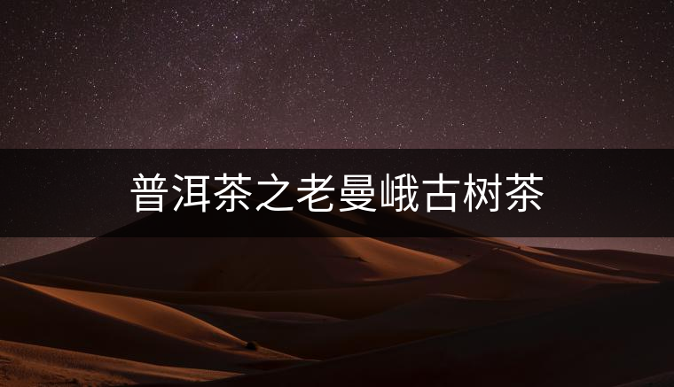 普洱茶之老曼峨古樹茶 普洱茶之老曼峨古樹茶