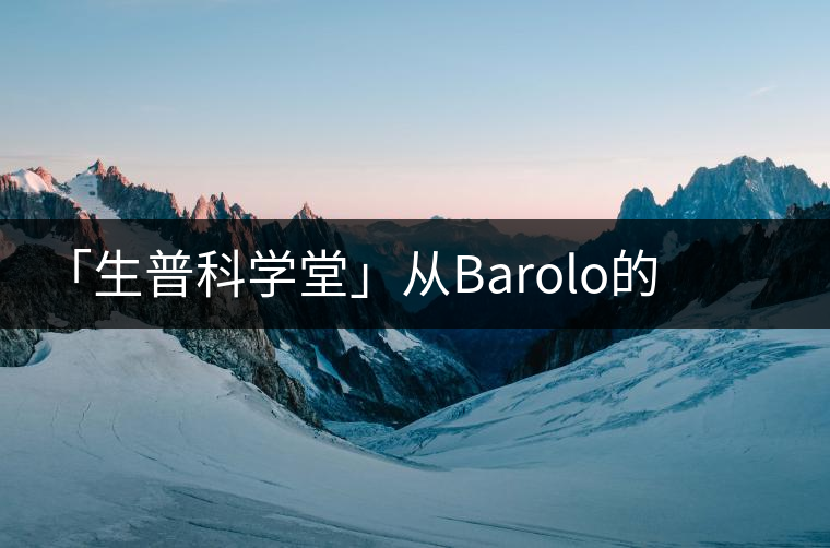 「生普科學(xué)堂」從Barolo的王霸之氣到老曼峨的高級(jí)苦 「生普科學(xué)堂」從Barolo的王霸之氣到老曼峨的高級(jí)苦