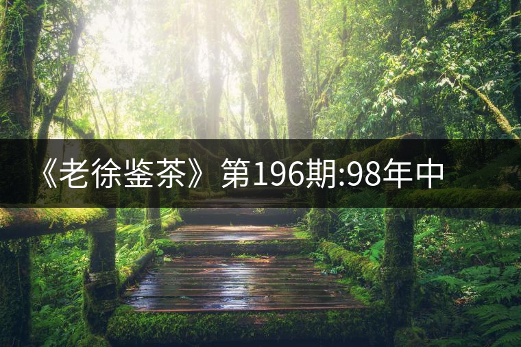 《老徐鑒茶》第196期:98年中茶牌熟茶品鑒報告《老徐鑒茶》