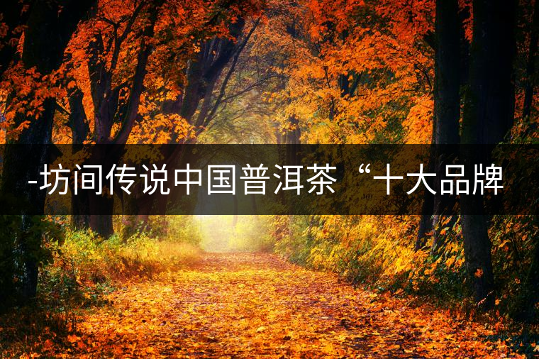 -坊間傳說中國普洱茶“十大品牌”之“下關沱茶”燈湖論茶75——坊間傳說中國普洱茶“十大品牌”之“下關沱茶” -坊間傳說中國普洱茶“十大品牌”之“下關沱茶”燈湖論茶75——坊間傳說中國普洱茶“十大品牌”之“下關沱茶”
