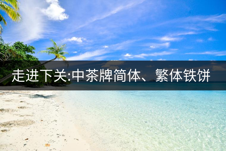 走進下關:中茶牌簡體、繁體鐵餅，下關茶廠傲立茶界的...走進下關：中茶牌簡體、繁體鐵餅，下關茶廠傲立茶界的強弩之一