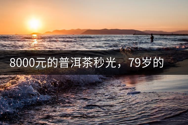 8000元的普洱茶秒光，79歲的大益如何讓年輕人愛上喝茶?8000元的普洱茶秒光，79歲的大益如何讓年輕人愛上喝茶？