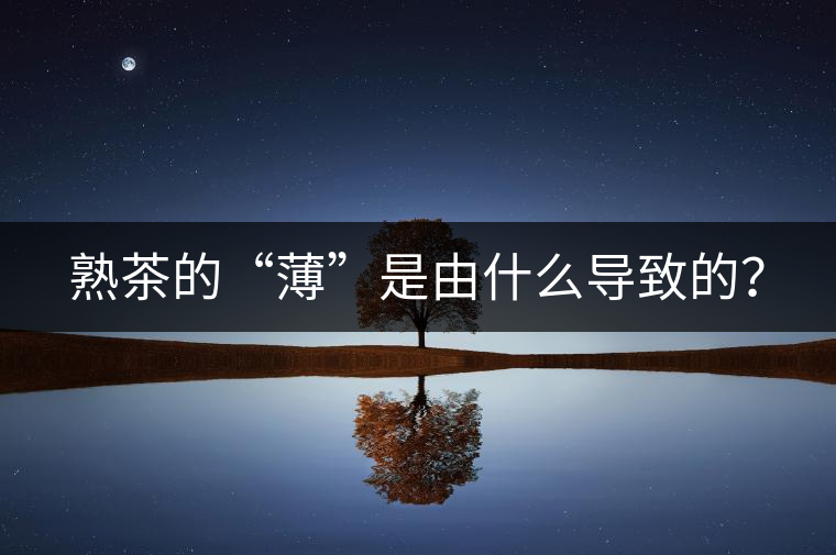 熟茶的“薄”是由什么導(dǎo)致的？
