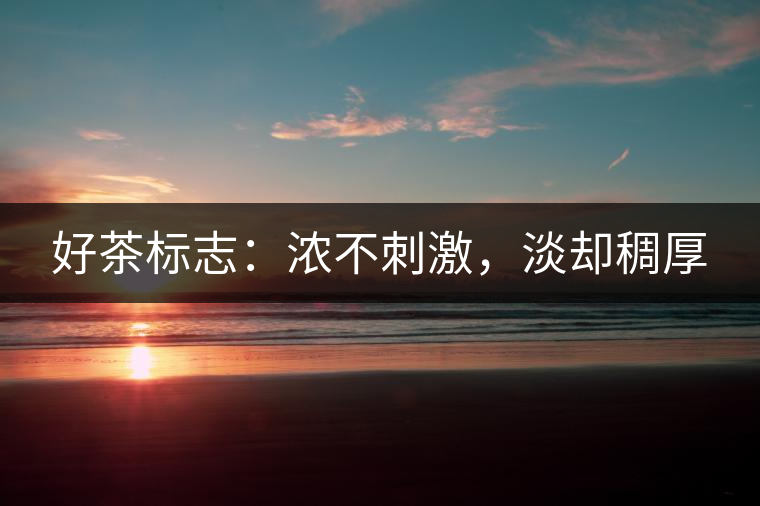 好茶標(biāo)志：濃不刺激，淡卻稠厚